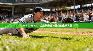 Zero VPN 3.0，企业级安全与性能的全新飞跃