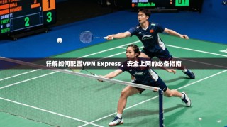 详解如何配置VPN Express，安全上网的必备指南