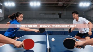 知乎VPN推荐指南，如何安全、合法地访问境外内容？