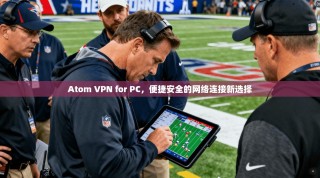 Atom VPN for PC，便捷安全的网络连接新选择