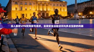 深入解析VPN双向拨号技术，实现安全远程访问与多点互联的利器