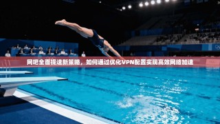 网吧全面提速新策略，如何通过优化VPN配置实现高效网络加速