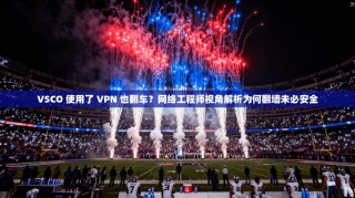 VSCO 使用了 VPN 也翻车？网络工程师视角解析为何翻墙未必安全