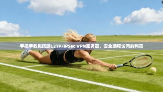 手把手教你搭建L2TP/IPSec VPN服务器，安全远程访问的利器