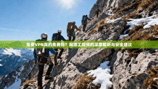 免费VPN真的免费吗？网络工程师的深度解析与安全建议