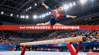 Surf VPN安卓版深度评测，安全与速度的平衡之道