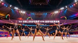 iOS 设备上安全可靠的 VPN 选择与配置指南