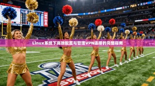 Linux系统下高效配置与管理VPN连接的完整指南