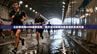 北航教务网VPN使用指南，提升访问效率与安全性的实用方案