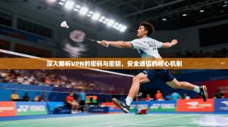 深入解析VPN的密码与密钥，安全通信的核心机制