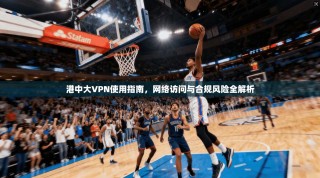 港中大VPN使用指南，网络访问与合规风险全解析