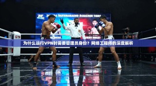 为什么运行VPN时需要管理员身份？网络工程师的深度解析