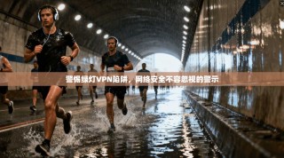 警惕绿灯VPN陷阱，网络安全不容忽视的警示