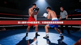 深入解析VPN配置拨号，从基础到高级实践指南