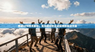鹰速VPN技术解析，高效稳定的企业级网络解决方案