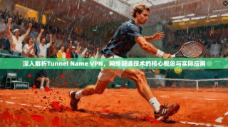 深入解析Tunnel Name VPN，网络隧道技术的核心概念与实际应用