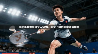 手把手教你搭建个人VPN，安全上网的私密通道指南