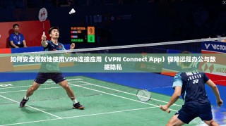 如何安全高效地使用VPN连接应用（VPN Connect App）保障远程办公与数据隐私