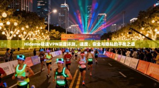 Hideme极速VPN深度评测，速度、安全与隐私的平衡之道
