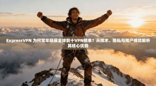 ExpressVPN 为何常年稳居全球前十VPN榜单？从技术、隐私与用户体验解析其核心优势