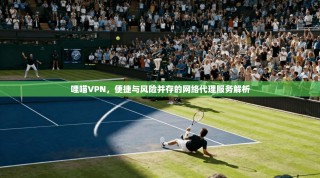 哩喵VPN，便捷与风险并存的网络代理服务解析