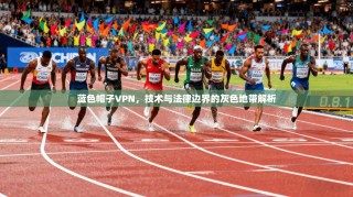 蓝色帽子VPN，技术与法律边界的灰色地带解析