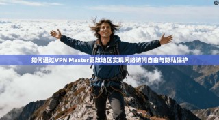 如何通过VPN Master更改地区实现网络访问自由与隐私保护