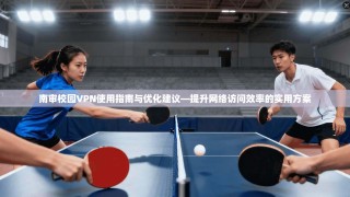南审校园VPN使用指南与优化建议—提升网络访问效率的实用方案