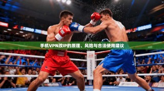 手机VPN改IP的原理、风险与合法使用建议