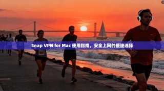Snap VPN for Mac 使用指南，安全上网的便捷选择