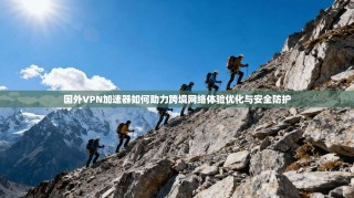 国外VPN加速器如何助力跨境网络体验优化与安全防护