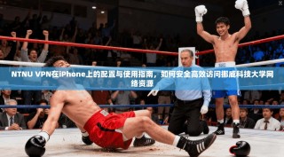 NTNU VPN在iPhone上的配置与使用指南，如何安全高效访问挪威科技大学网络资源