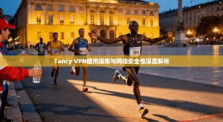Tancy VPN使用指南与网络安全性深度解析