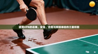 使用VPN的后果，安全、合规与网络体验的三重权衡