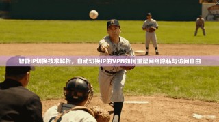 智能IP切换技术解析，自动切换IP的VPN如何重塑网络隐私与访问自由