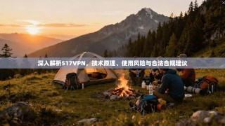 深入解析517VPN，技术原理、使用风险与合法合规建议