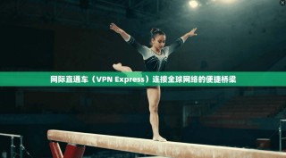 网际直通车（VPN Express）连接全球网络的便捷桥梁