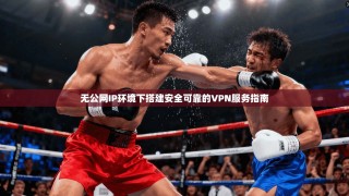 无公网IP环境下搭建安全可靠的VPN服务指南