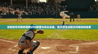 阜阳师范学院校园网VPN部署与优化实践，提升师生远程访问体验的探索