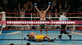 手把手教你如何在安卓设备上安全使用VPN—从安装到配置全流程解析