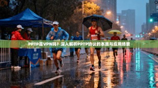 PPTP是VPN吗？深入解析PPTP协议的本质与应用场景