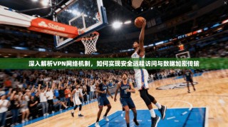 深入解析VPN网络机制，如何实现安全远程访问与数据加密传输