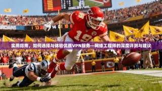 实用指南，如何选择与体验优质VPN服务—网络工程师的深度评测与建议