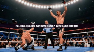 FindX系列手机是否内置VPN功能？网络工程师深度解析