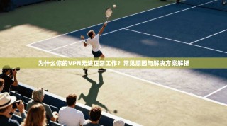 为什么你的VPN无法正常工作？常见原因与解决方案解析