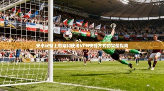 安卓设备上创建和使用VPN快捷方式的完整指南