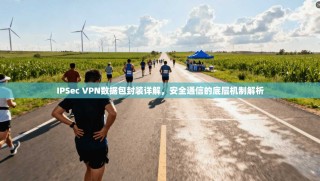 IPSec VPN数据包封装详解，安全通信的底层机制解析