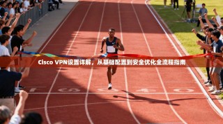 Cisco VPN设置详解，从基础配置到安全优化全流程指南