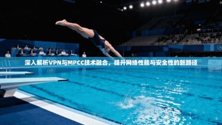 深入解析VPN与MPCC技术融合，提升网络性能与安全性的新路径