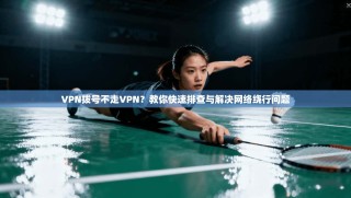 VPN拨号不走VPN？教你快速排查与解决网络绕行问题